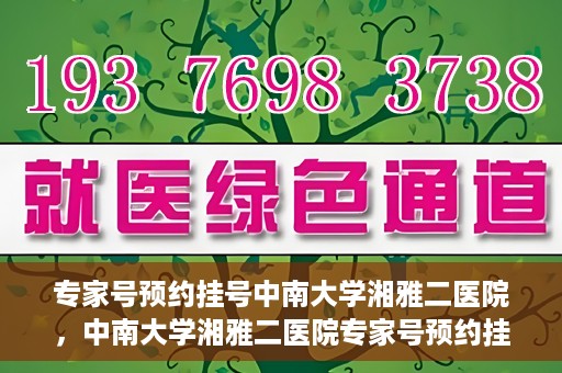 专家号预约挂号中南大学湘雅二医院，中南大学湘雅二医院专家号预约挂号指南