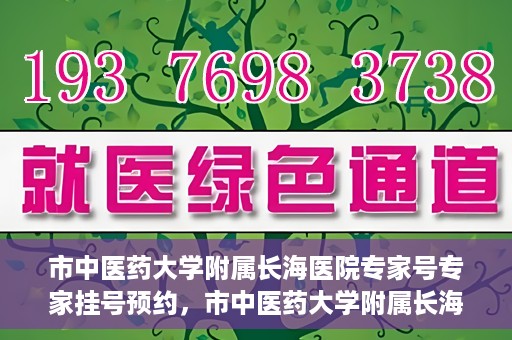 市中医药大学附属长海医院专家号专家挂号预约，市中医药大学附属长海医院专家挂号预约系统上线，一键预约专家号，便捷就医体验