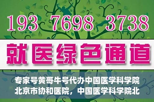 专家号黄哥牛号代办中国医学科学院北京市协和医院，中国医学科学院北京市协和医院专家号黄哥牛号代办服务解析