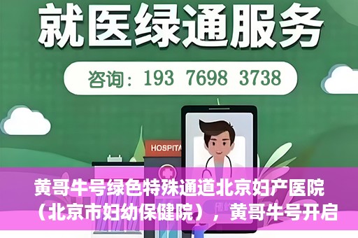 黄哥牛号绿色特殊通道北京妇产医院（北京市妇幼保健院），黄哥牛号开启绿色特殊通道，助力北京妇产医院（北京市妇幼保健院）服务升级