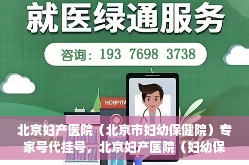 北京妇产医院（北京市妇幼保健院）专家号代挂号，北京妇产医院（妇幼保健院）专家号代挂号服务解析