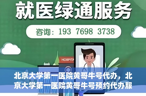 北京大学第一医院黄哥牛号代办，北京大学第一医院黄哥牛号预约代办服务攻略