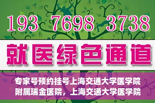 专家号预约挂号上海交通大学医学院附属瑞金医院，上海交通大学医学院附属瑞金医院专家号预约挂号攻略