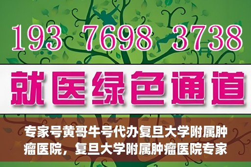 专家号黄哥牛号代办复旦大学附属肿瘤医院，复旦大学附属肿瘤医院专家号代办服务揭秘，黄哥牛号助力就医无忧