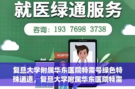 复旦大学附属华东医院特需号绿色特殊通道，复旦大学附属华东医院特需号绿色通道的便捷之路