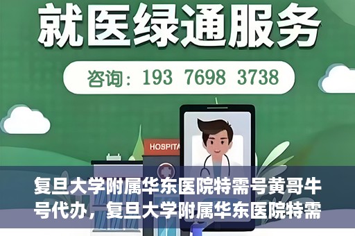 复旦大学附属华东医院特需号黄哥牛号代办，复旦大学附属华东医院特需号黄哥牛号代办服务揭秘