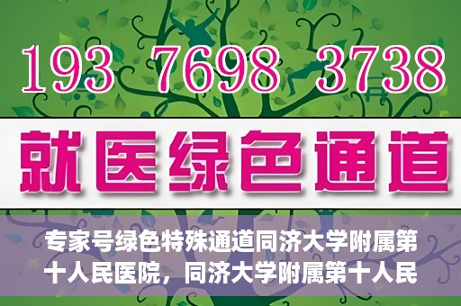 专家号绿色特殊通道同济大学附属第十人民医院，同济大学附属第十人民医院，专家号绿色特殊通道开启