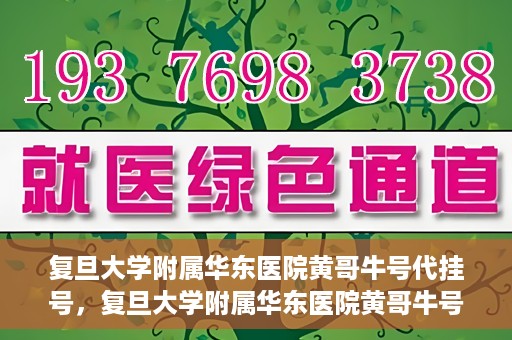 复旦大学附属华东医院黄哥牛号代挂号，复旦大学附属华东医院黄哥牛号代挂号解析与体验分享