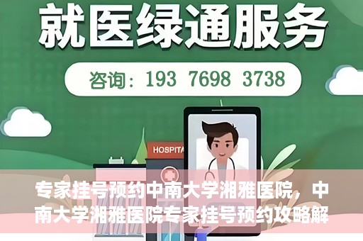 专家挂号预约中南大学湘雅医院，中南大学湘雅医院专家挂号预约攻略解析