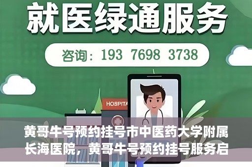 黄哥牛号预约挂号市中医药大学附属长海医院，黄哥牛号预约挂号服务启动，市中医药大学附属长海医院便捷就医新体验