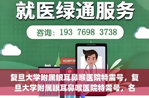 复旦大学附属眼耳鼻喉医院特需号，复旦大学附属眼耳鼻喉医院特需号，名医荟萃，专业诊疗的新体验