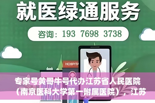 专家号黄哥牛号代办江苏省人民医院（南京医科大学第一附属医院），江苏省人民医院（南京医科大学第一附属医院）专家号黄哥牛号代办服务解析