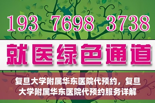 复旦大学附属华东医院代预约，复旦大学附属华东医院代预约服务详解