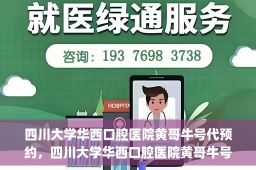 四川大学华西口腔医院黄哥牛号代预约，四川大学华西口腔医院黄哥牛号预约攻略，轻松解决预约难题