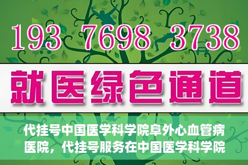 代挂号中国医学科学院阜外心血管病医院，代挂号服务在中国医学科学院阜外心血管病医院，预约挂号新体验与挑战