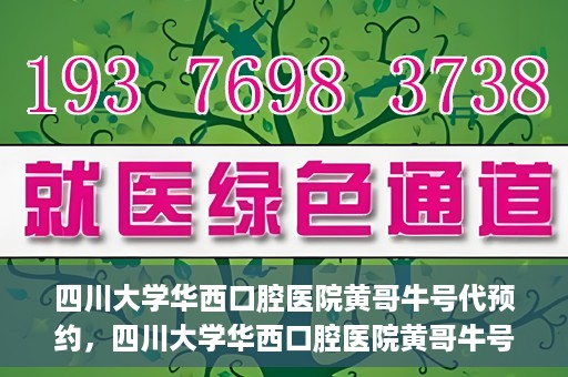 四川大学华西口腔医院黄哥牛号代预约，四川大学华西口腔医院黄哥牛号预约攻略，轻松解决预约难题