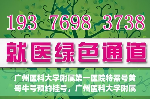 广州医科大学附属第一医院特需号黄哥牛号预约挂号，广州医科大学附属第一医院特需号黄哥牛号预约挂号攻略