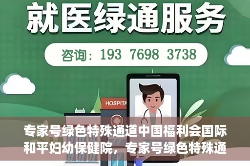 专家号绿色特殊通道中国福利会国际和平妇幼保健院，专家号绿色特殊通道，中国福利会国际和平妇幼保健院服务升级解读