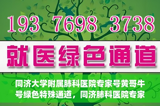 同济大学附属肺科医院专家号黄哥牛号绿色特殊通道，同济肺科医院专家黄哥牛号，绿色特殊通道揭秘