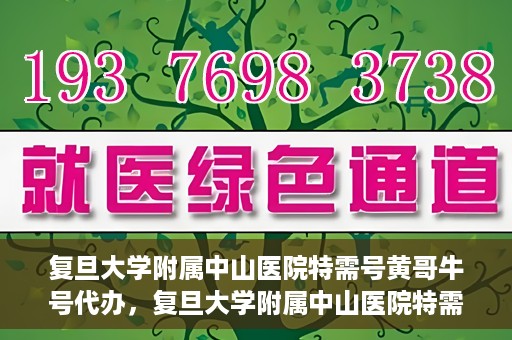 复旦大学附属中山医院特需号黄哥牛号代办，复旦大学附属中山医院特需号黄哥牛号代办服务揭秘