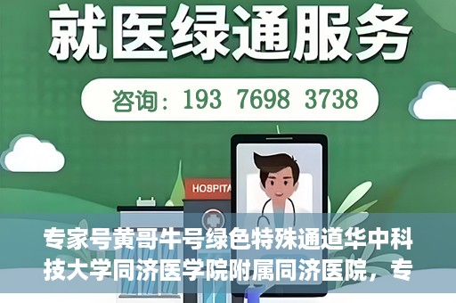 专家号黄哥牛号绿色特殊通道华中科技大学同济医学院附属同济医院，专家解读绿色特殊通道，华中科技大学同济医学院附属同济医院的探索与实践