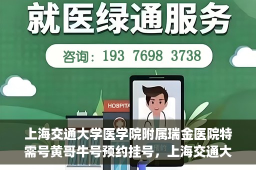 上海交通大学医学院附属瑞金医院特需号黄哥牛号预约挂号，上海交通大学医学院附属瑞金医院特需号专家黄哥牛号预约挂号攻略