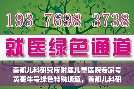 首都儿科研究所附属儿童医院专家号黄哥牛号绿色特殊通道，首都儿科研究所附属儿童医院专家号黄哥牛号，绿色特殊通道的温暖守护