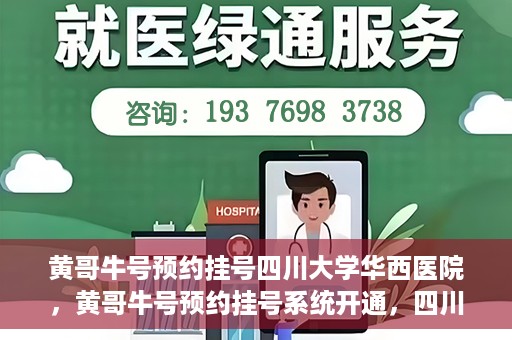黄哥牛号预约挂号四川大学华西医院，黄哥牛号预约挂号系统开通，四川大学华西医院挂号服务升级