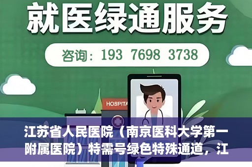 江苏省人民医院（南京医科大学第一附属医院）特需号绿色特殊通道，江苏省人民医院特需号绿色通道的便捷就医体验