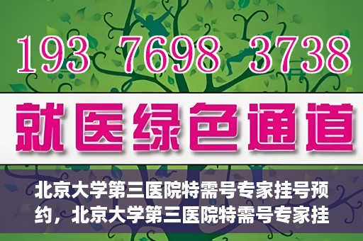 北京大学第三医院特需号专家挂号预约，北京大学第三医院特需号专家挂号预约攻略解析