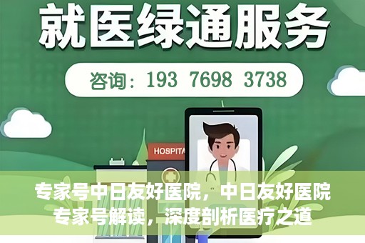 专家号中日友好医院，中日友好医院专家号解读，深度剖析医疗之道