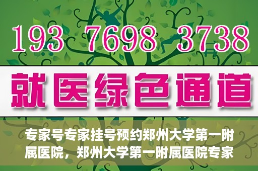 专家号专家挂号预约郑州大学第一附属医院，郑州大学第一附属医院专家号预约挂号攻略，专业医疗，一键预约