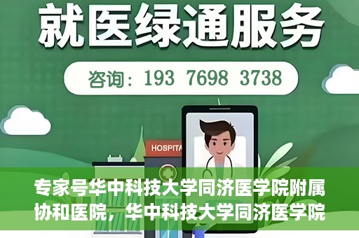 专家号华中科技大学同济医学院附属协和医院，华中科技大学同济医学院附属协和医院专家号解析