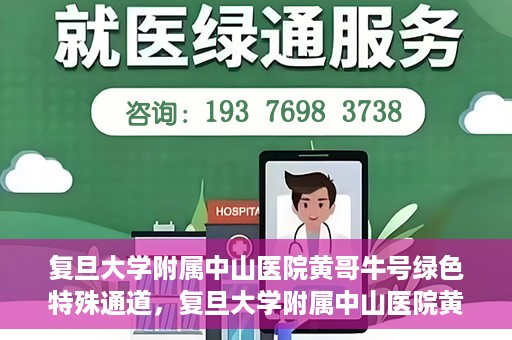 复旦大学附属中山医院黄哥牛号绿色特殊通道，复旦大学附属中山医院黄哥牛号，绿色特殊通道开启健康之门