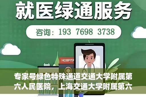 专家号绿色特殊通道交通大学附属第六人民医院，上海交通大学附属第六人民医院专家号绿色特殊通道解析