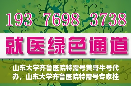 山东大学齐鲁医院特需号黄哥牛号代办，山东大学齐鲁医院特需号专家挂号代办服务黄哥牛号解析