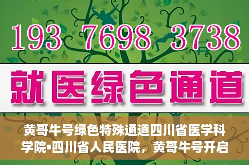 黄哥牛号绿色特殊通道四川省医学科学院•四川省人民医院，黄哥牛号开启绿色特殊通道，四川省医学科学院携手省人民医院共筑健康新篇章