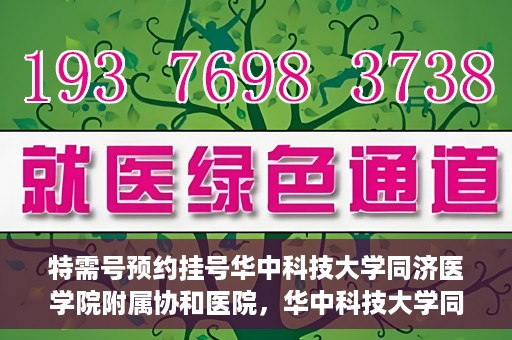 特需号预约挂号华中科技大学同济医学院附属协和医院，华中科技大学同济医学院附属协和医院特需号预约挂号服务启动