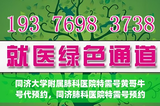 同济大学附属肺科医院特需号黄哥牛号代预约，同济肺科医院特需号预约专家黄哥牛号服务启动
