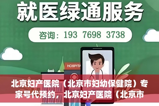 北京妇产医院（北京市妇幼保健院）专家号代预约，北京妇产医院（北京市妇幼保健院）专家号预约服务解析