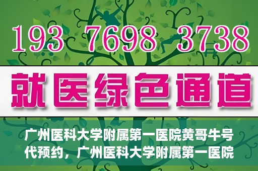 广州医科大学附属第一医院黄哥牛号代预约，广州医科大学附属第一医院黄哥名医号预约攻略