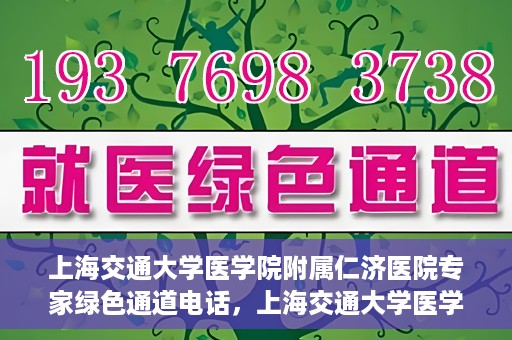 上海交通大学医学院附属仁济医院专家绿色通道电话，上海交通大学医学院附属仁济医院专家绿色通道联系电话揭秘