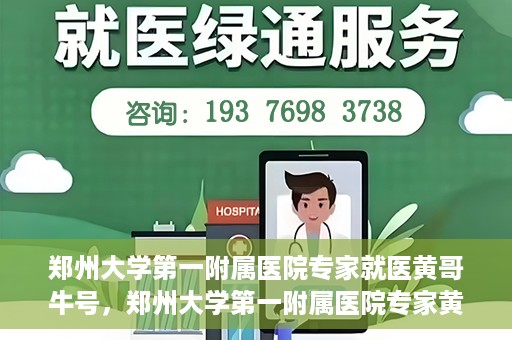 郑州大学第一附属医院专家就医黄哥牛号，郑州大学第一附属医院专家黄哥牛号就医解析