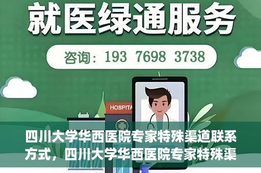 四川大学华西医院专家特殊渠道联系方式，四川大学华西医院专家特殊渠道联系方式揭秘，权威医疗资源的专属通道？