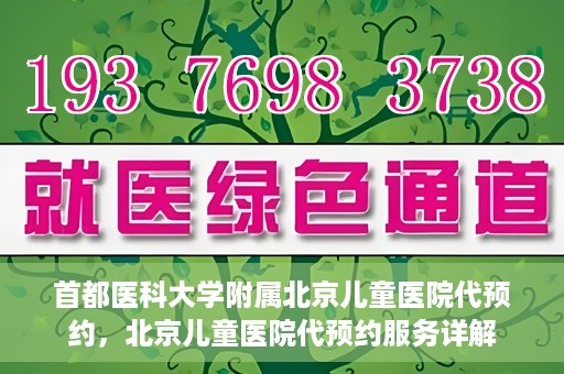 首都医科大学附属北京儿童医院代预约，北京儿童医院代预约服务详解
