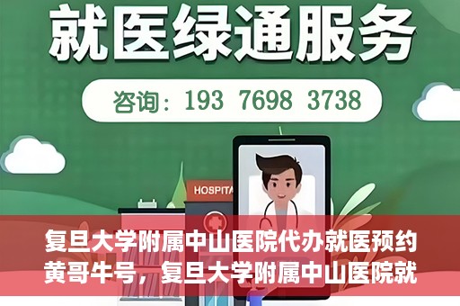 复旦大学附属中山医院代办就医预约黄哥牛号，复旦大学附属中山医院就医预约代办服务，黄哥牛号助您轻松挂号就医