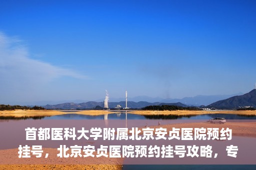 首都医科大学附属北京安贞医院预约挂号，北京安贞医院预约挂号攻略，专业医疗，便捷就医