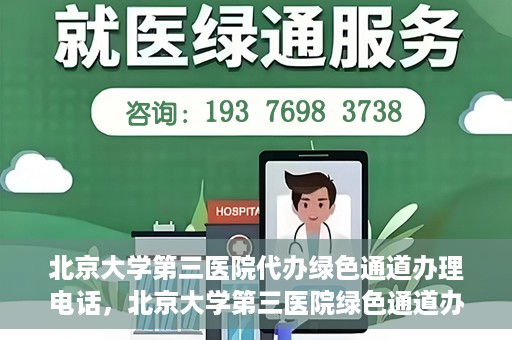北京大学第三医院代办绿色通道办理电话，北京大学第三医院绿色通道办理电话及代办服务详解
