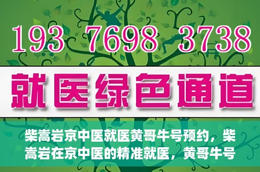 柴嵩岩京中医就医黄哥牛号预约，柴嵩岩在京中医的精准就医，黄哥牛号预约攻略