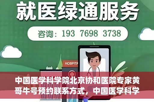 中国医学科学院北京协和医院专家黄哥牛号预约联系方式，中国医学科学院北京协和医院专家黄哥牛预约挂号联系方式揭秘